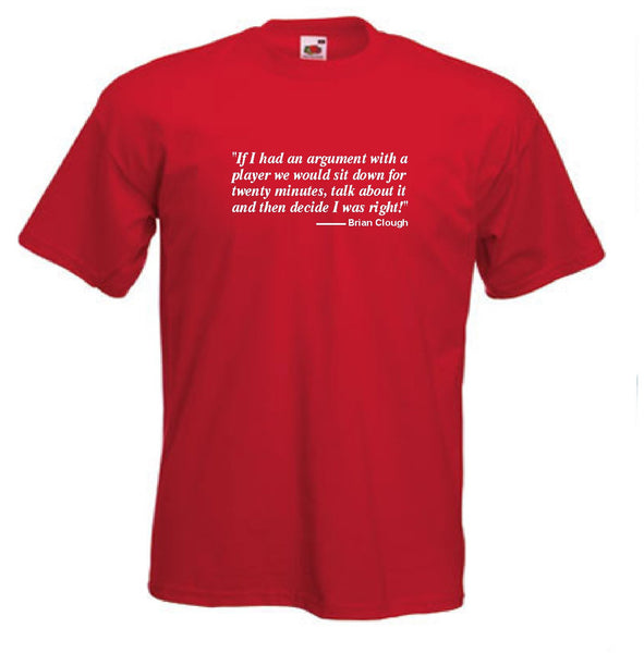 Brian Clough Of Nottingham Forest 'Argument...I'm Right' Quote Football T-Shirt - Sizes Small to 5XL