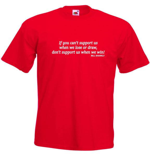 Bill Shankly If you can't support us when we lose or draw, don't support us when we win T-Shirt - Small to 5XL